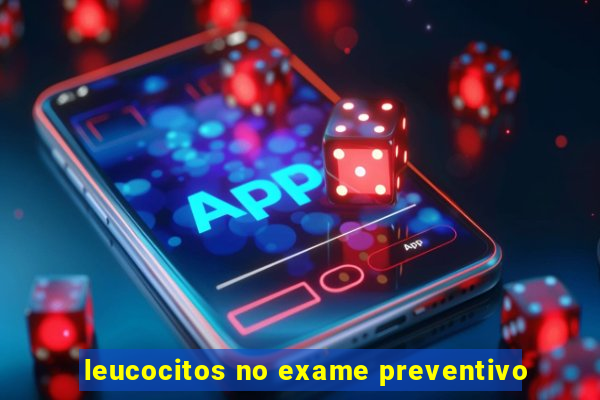 leucocitos no exame preventivo